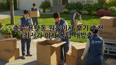 충주 용탄동 원룸이사 후기 추천: 최저가 이사 꿀팁 대방출! 🤩