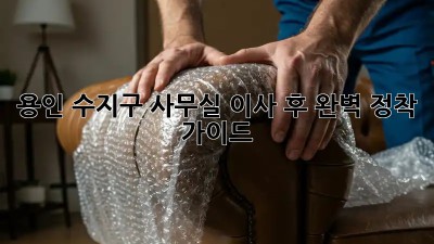 용인 수지구 사무실 이사 후 완벽 정착 가이드